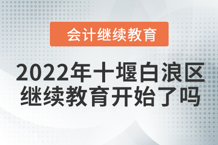 2022年十堰白浪區(qū)會(huì)計(jì)繼續(xù)教育開始了嗎？