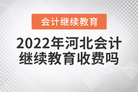 2022年河北會計繼續(xù)教育收費嗎？