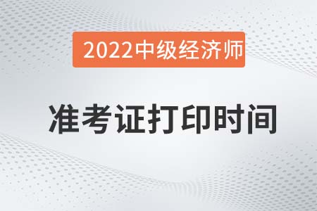 2022年云南中級(jí)經(jīng)濟(jì)師考試準(zhǔn)考證打印時(shí)間是哪天