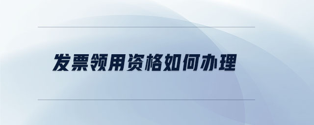 發(fā)票領用資格如何辦理