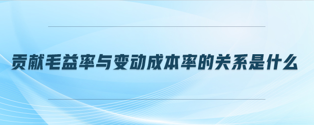 貢獻(xiàn)毛益率與變動(dòng)成本率的關(guān)系是什么