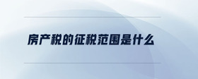 房產(chǎn)稅的征稅范圍是什么