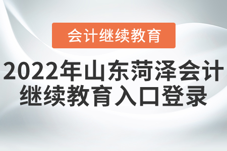 2022年山東菏澤會(huì)計(jì)繼續(xù)教育入口登錄