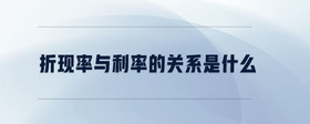 折現(xiàn)率與利率的關(guān)系是什么