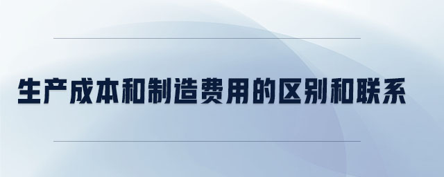 生產成本和制造費用的區(qū)別和聯(lián)系
