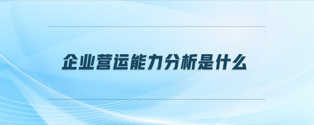 企業(yè)營運能力分析是什么