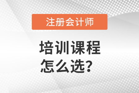 注冊會計師培訓(xùn)課程怎么選？