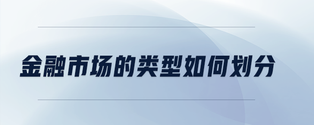 金融市場(chǎng)的類型如何劃分