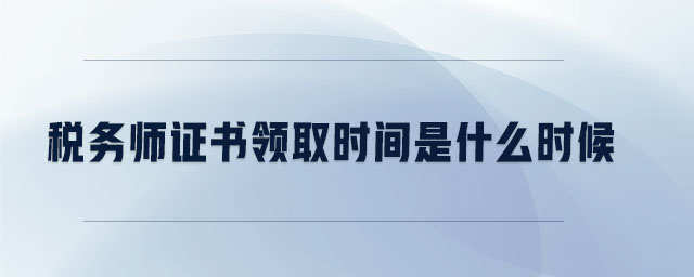 稅務(wù)師證書領(lǐng)取時間是什么時候