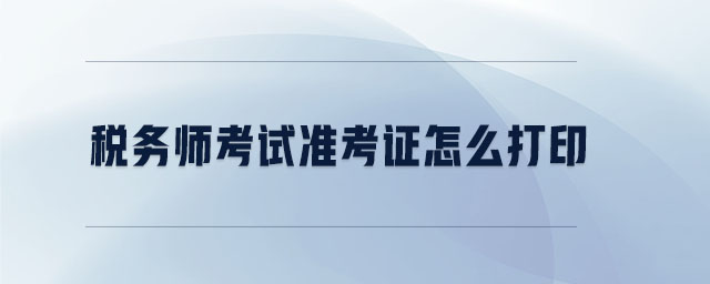 稅務(wù)師考試準(zhǔn)考證怎么打印