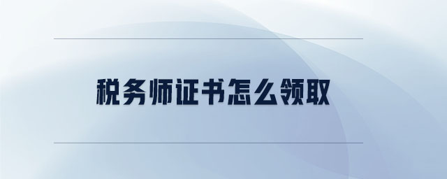 稅務(wù)師證書(shū)怎么領(lǐng)取