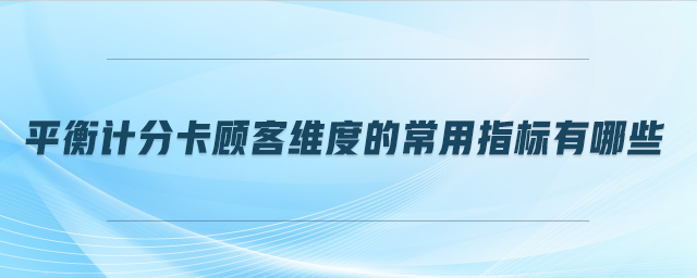 平衡計分卡顧客維度的常用指標(biāo)有哪些