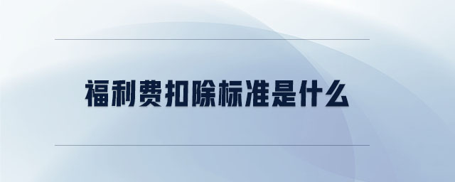福利費扣除標(biāo)準(zhǔn)是什么