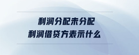利潤(rùn)分配未分配利潤(rùn)借貸方表示什么