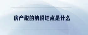 房產(chǎn)稅的納稅地點(diǎn)是什么