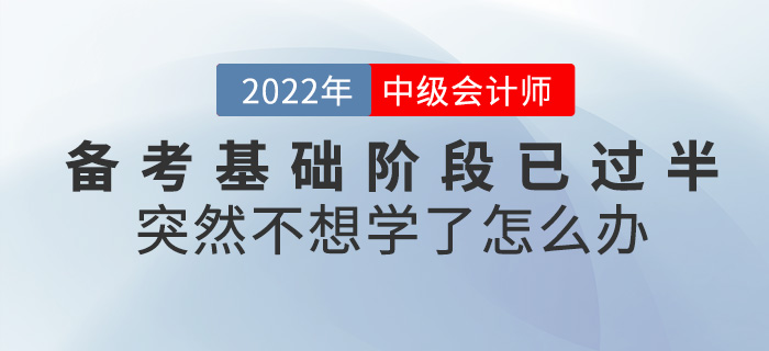 中級會計(jì)備考基礎(chǔ)階段已過半，突然不想學(xué)了怎么辦？