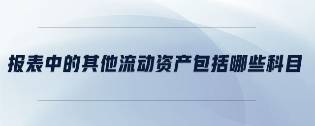 報(bào)表中的其他流動(dòng)資產(chǎn)包括哪些科目