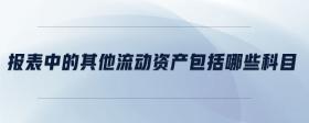 報(bào)表中的其他流動(dòng)資產(chǎn)包括哪些科目