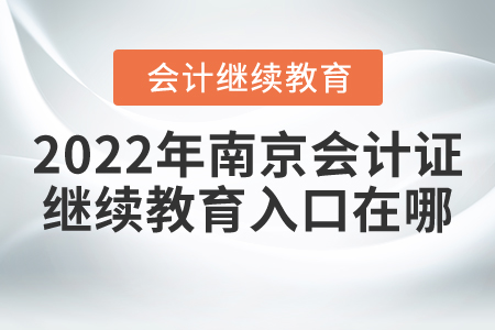 2022年南京會(huì)計(jì)證繼續(xù)教育入口在哪？