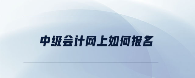 中級(jí)會(huì)計(jì)網(wǎng)上如何報(bào)名