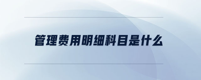管理費用明細(xì)科目是什么