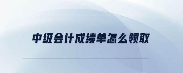 中級會計成績單怎么領(lǐng)取