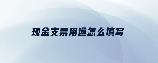 現(xiàn)金支票用途怎么填寫