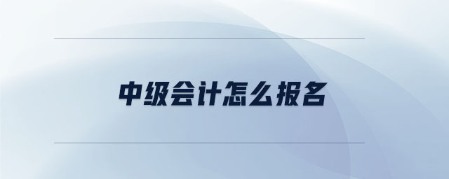 中級(jí)會(huì)計(jì)怎么報(bào)名