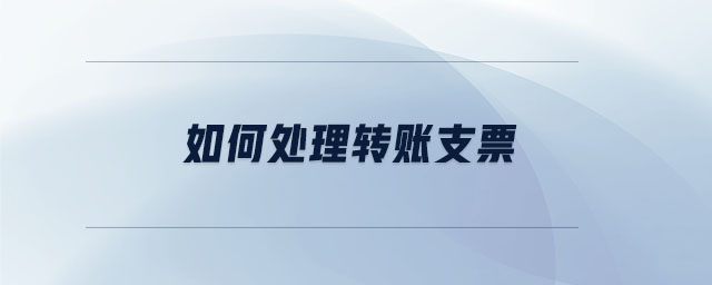 如何處理轉(zhuǎn)帳支票
