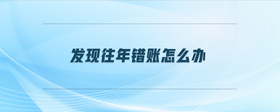 發(fā)現(xiàn)往年錯(cuò)賬怎么辦