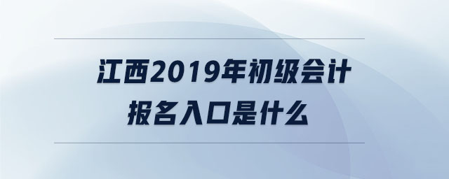 江西2019年初級會計(jì)報(bào)名入口是什么