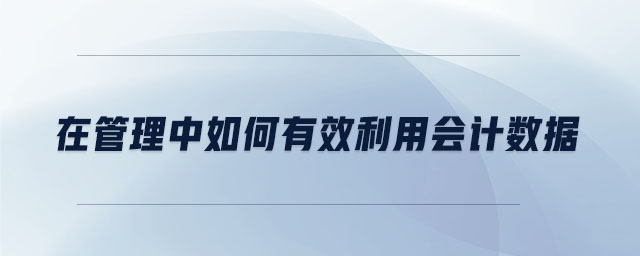 在管理中如何有效利用會計數(shù)據(jù)