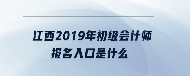 江西2019年初級會計師報名入口是什么