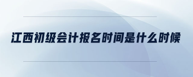江西初級會計報名時間是什么時候