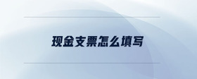 現(xiàn)金支票怎么填寫