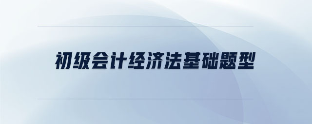 初級(jí)會(huì)計(jì)經(jīng)濟(jì)法基礎(chǔ)題型