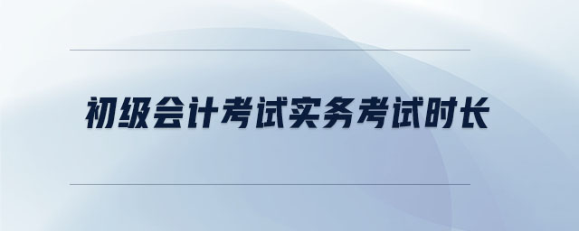 初級(jí)會(huì)計(jì)考試實(shí)務(wù)考試時(shí)長(zhǎng)