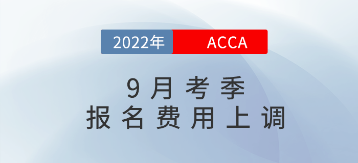重要通知！2022年9月acca考試報(bào)名費(fèi)用上調(diào)5%！