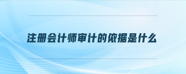 注冊(cè)會(huì)計(jì)師審計(jì)的依據(jù)是什么