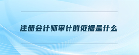注冊會計師審計的依據(jù)是什么
