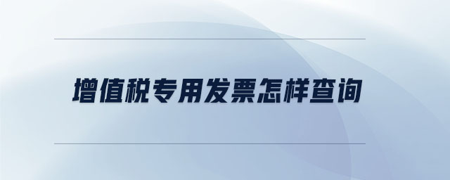 增值稅專用發(fā)票怎樣查詢