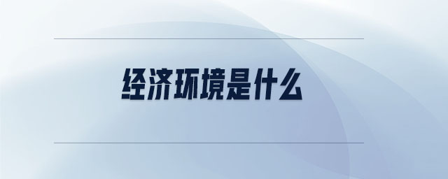 經(jīng)濟環(huán)境是什么