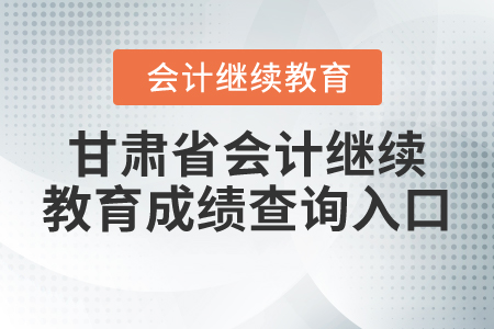 甘肅省會計(jì)繼續(xù)教育成績查詢?nèi)肟? alt=