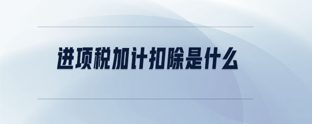 進(jìn)項稅加計扣除是什么