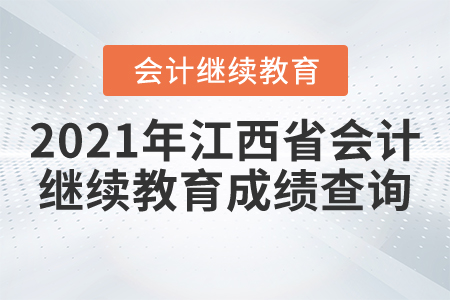 2021年江西省會(huì)計(jì)繼續(xù)教育成績(jī)查詢 2021年江西省會(huì)計(jì)繼續(xù)教育成績(jī)查詢