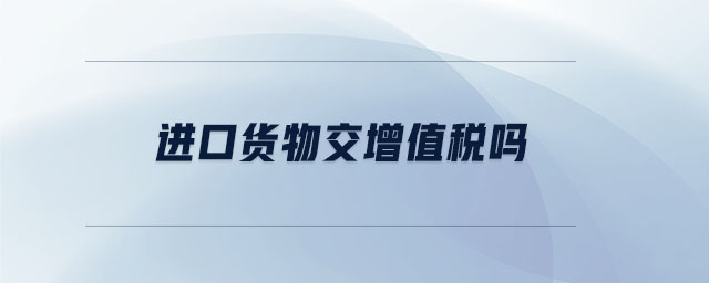 進(jìn)口貨物交增值稅嗎