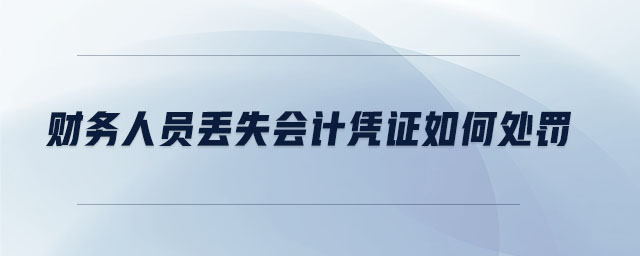 財(cái)務(wù)人員丟失會(huì)計(jì)憑證如何處罰