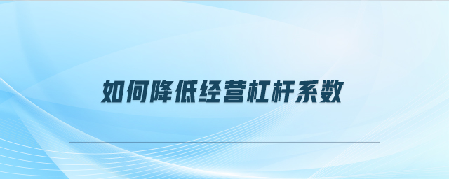 如何降低經(jīng)營杠桿系數(shù)
