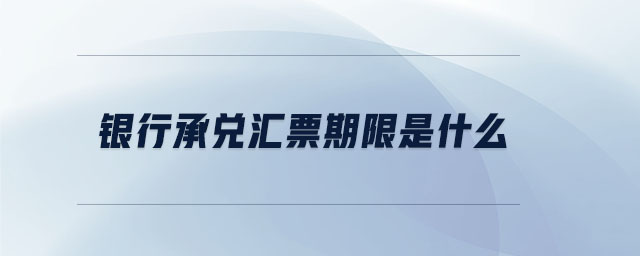 銀行承兌匯票期限是什么