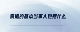 票據(jù)的基本當(dāng)事人包括什么